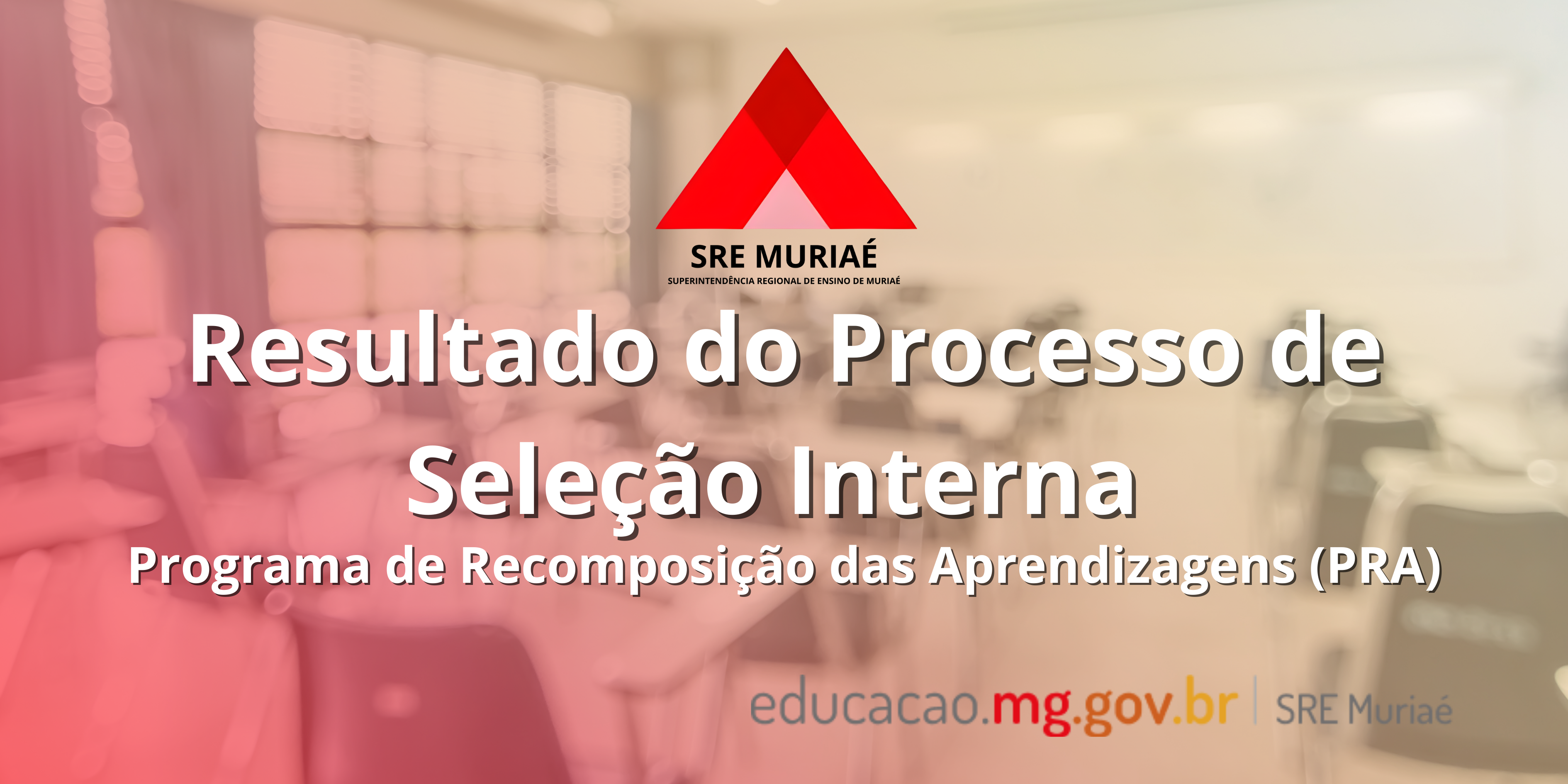 SRE MURIAÉ DIVULGA O RESULTADO FINAL DO PROCESSO DE SELEÇÃO INTERNA PARA O PROGRAMA DE RECOMPOSIÇÃO DAS APRENDIZAGENS (PRA)